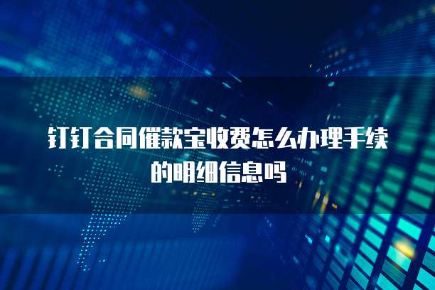 钉钉合同催款宝收费怎么办理手续的明细信息吗