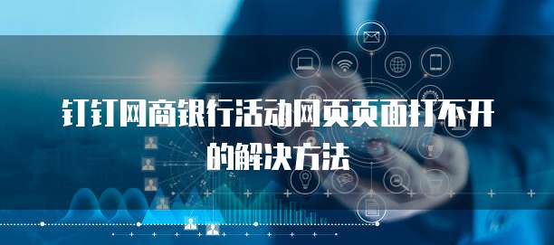钉钉网商银行活动网页页面打不开的解决方法