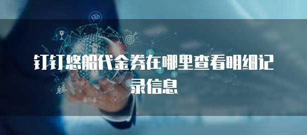 钉钉悠船代金券在哪里查看明细记录信息
