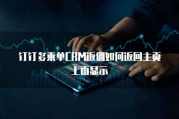钉钉多乘单CRM返佣如何返回主页上面显示