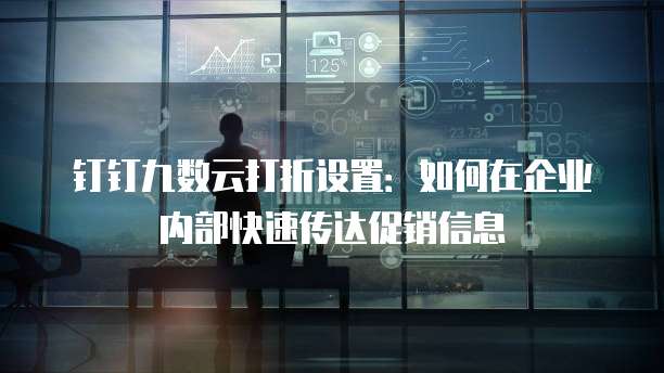 钉钉九数云打折设置:如何在企业内部快速传达促销信息