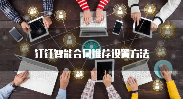 钉钉智能合同推荐设置方法