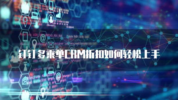 钉钉多乘单CRM折扣如何轻松上手