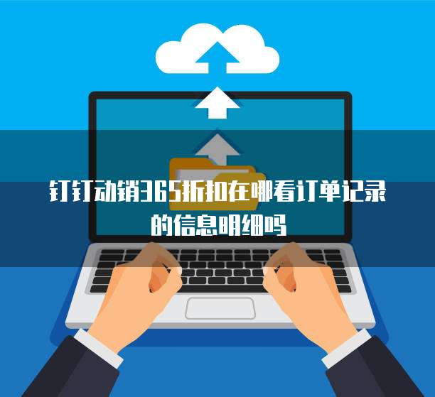 钉钉动销365折扣在哪看订单记录的信息明细吗