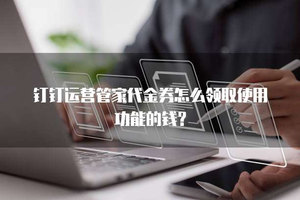 钉钉运营管家代金券怎么领取使用功能的钱?