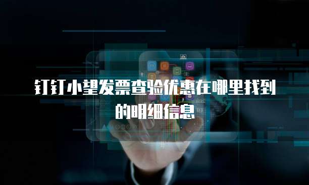 钉钉小望发票查验优惠在哪里找到的明细信息