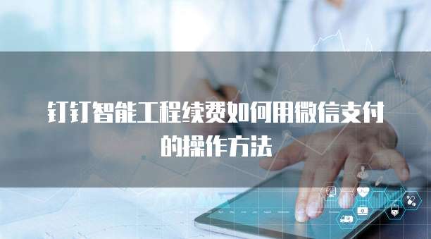 钉钉智能工程续费如何用微信支付的操作方法