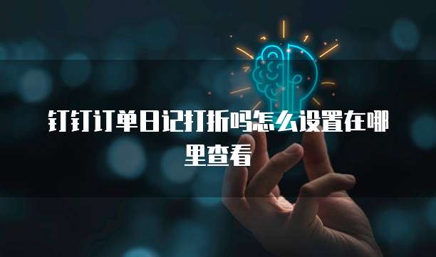 钉钉订单日记打折吗怎么设置在哪里查看