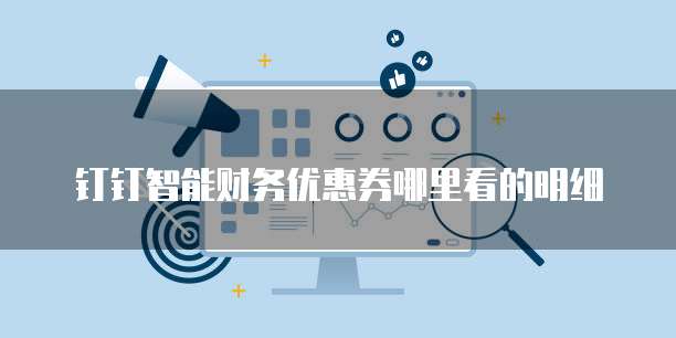 钉钉智能财务优惠券哪里看的明细