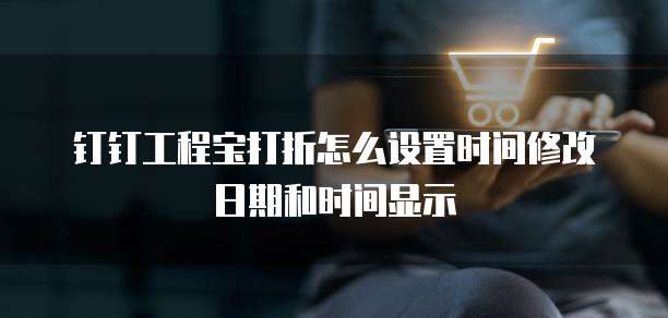 钉钉工程宝打折怎么设置时间修改日期和时间显示