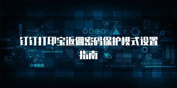 钉钉打印宝返佣密码保护模式设置指南