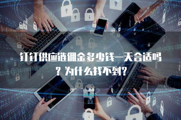 钉钉供应链佣金多少钱一天合适吗？为什么找不到？