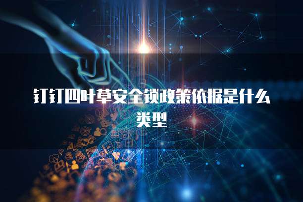 钉钉四叶草安全锁政策依据是什么类型