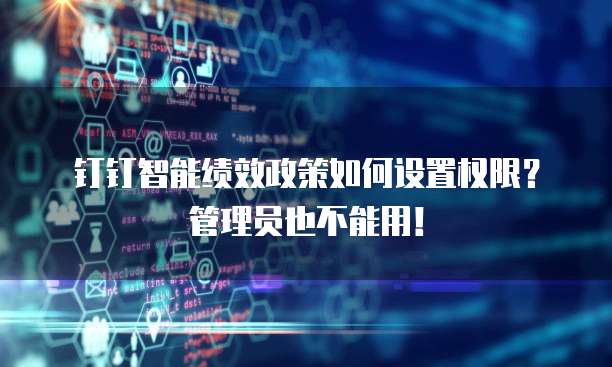 钉钉智能绩效政策如何设置权限?管理员也不能用!