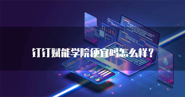 钉钉赋能学院便宜吗怎么样？