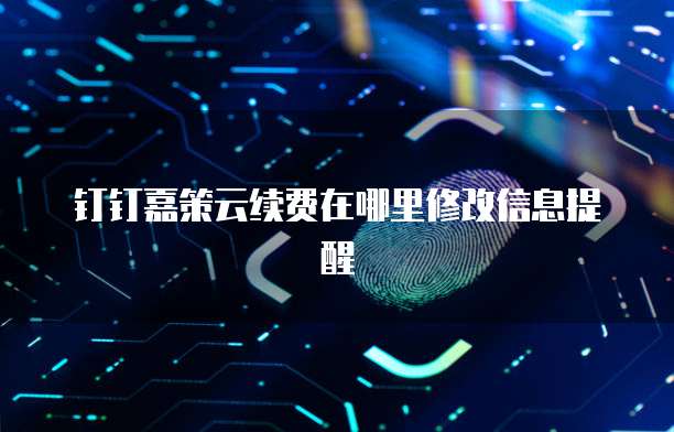 钉钉嘉策云续费在哪里修改信息提醒