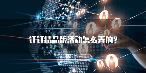 钉钉精品版活动怎么弄的？