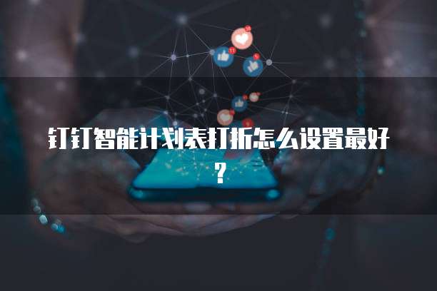 钉钉智能计划表打折怎么设置最好?