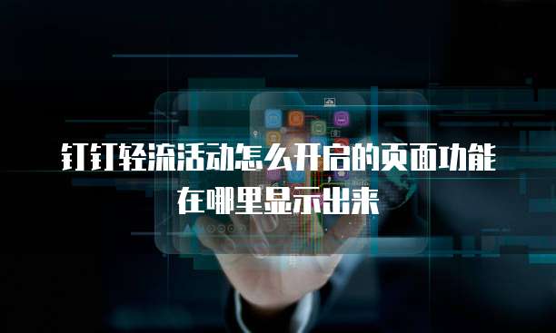 钉钉轻流活动怎么开启的页面功能在哪里显示出来