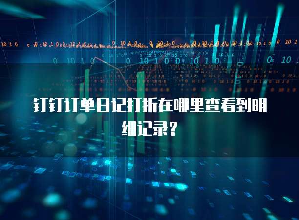 钉钉订单日记打折在哪里查看到明细记录?