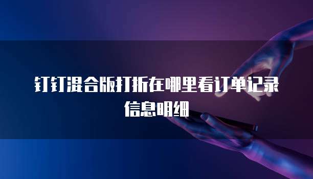 钉钉混合版打折在哪里看订单记录信息明细