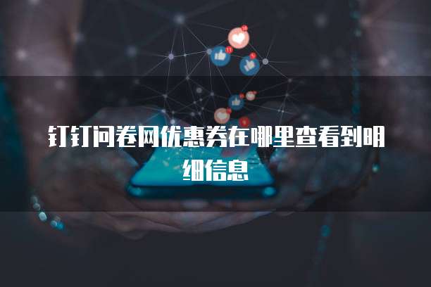 钉钉问卷网优惠券在哪里查看到明细信息