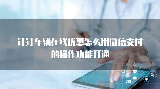 钉钉车辆在线优惠怎么用微信支付的操作功能开通