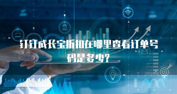 钉钉成长宝折扣在哪里查看订单号码是多少?