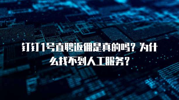 钉钉1号直聘返佣是真的吗?为什么找不到人工服务?