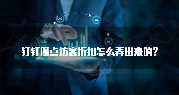 钉钉魔点访客折扣怎么弄出来的？