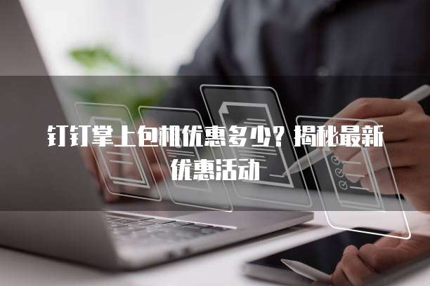 钉钉掌上包机优惠多少?揭秘最新优惠活动