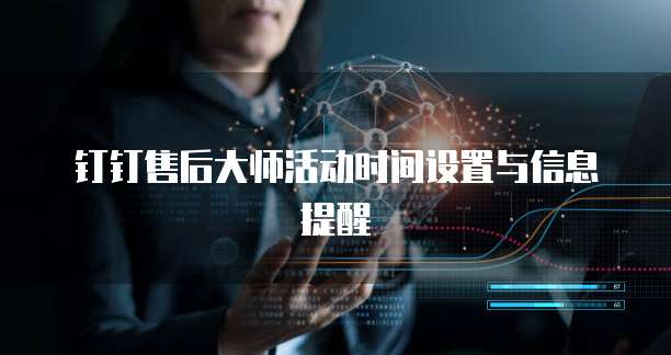 钉钉售后大师活动时间设置与信息提醒