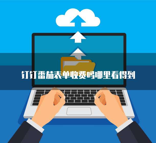 钉钉番茄表单收费吗哪里看得到