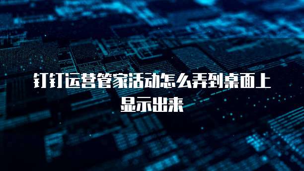 钉钉运营管家活动怎么弄到桌面上显示出来