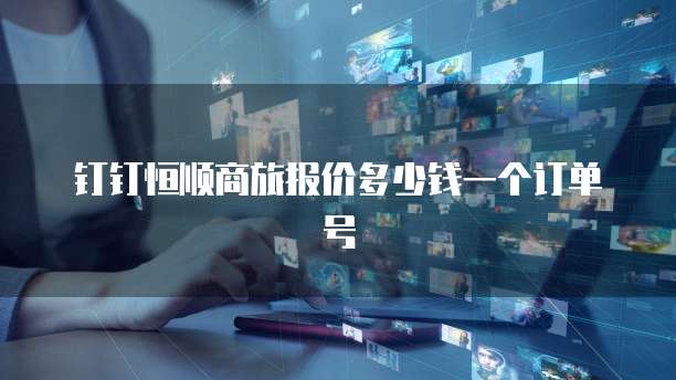 钉钉恒顺商旅报价多少钱一个订单号