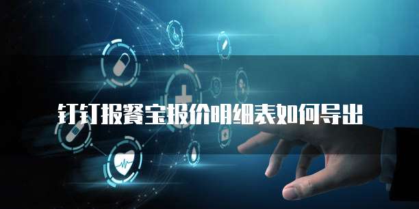 钉钉报餐宝报价明细表如何导出