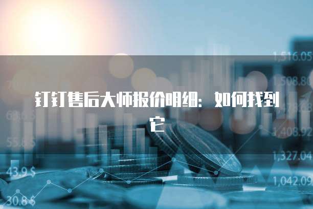 钉钉售后大师报价明细:如何找到它