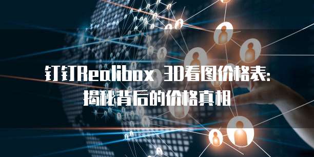 钉钉Realibox 3D看图价格表:揭秘背后的价格真相