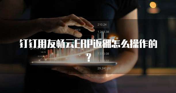钉钉用友畅云ERP返佣怎么操作的？