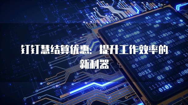 钉钉慧结算优惠：提升工作效率的新利器