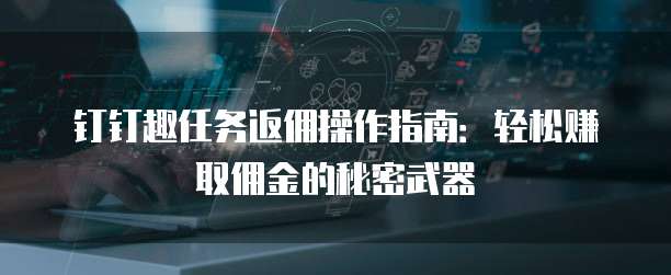钉钉趣任务返佣操作指南:轻松赚取佣金的秘密武器