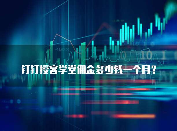钉钉授客学堂佣金多少钱一个月？
