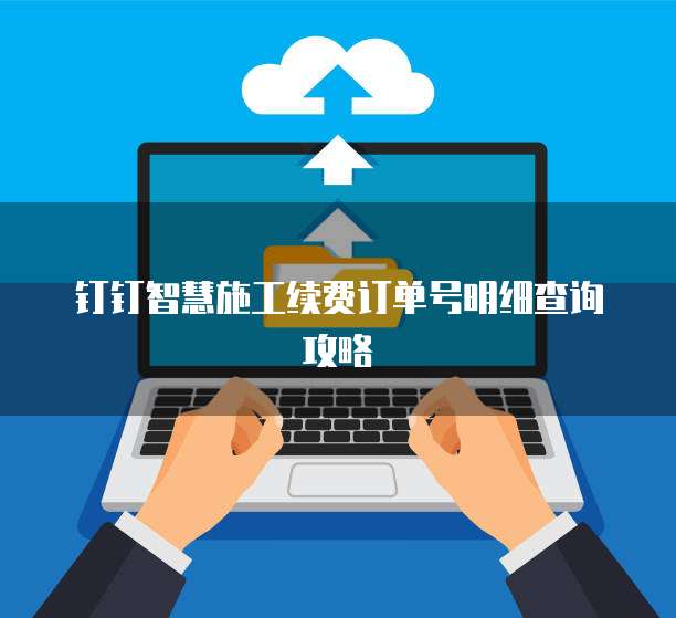 钉钉智慧施工续费订单号明细查询攻略