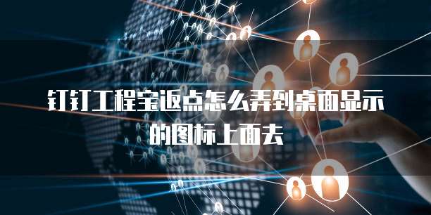 钉钉工程宝返点怎么弄到桌面显示的图标上面去