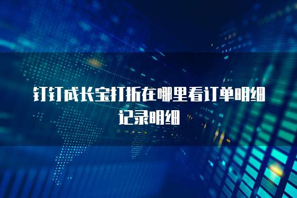 钉钉成长宝打折在哪里看订单明细记录明细