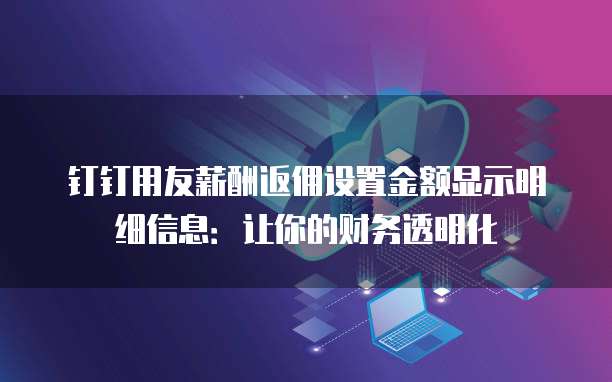 钉钉用友薪酬返佣设置金额显示明细信息:让你的财务透明化