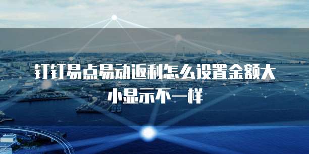 钉钉易点易动返利怎么设置金额大小显示不一样