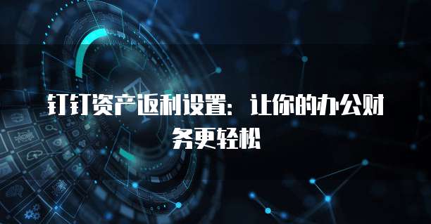 钉钉资产返利设置:让你的办公财务更轻松