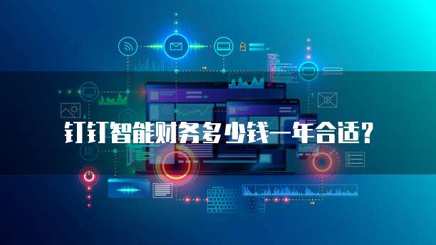 钉钉智能财务多少钱一年合适?