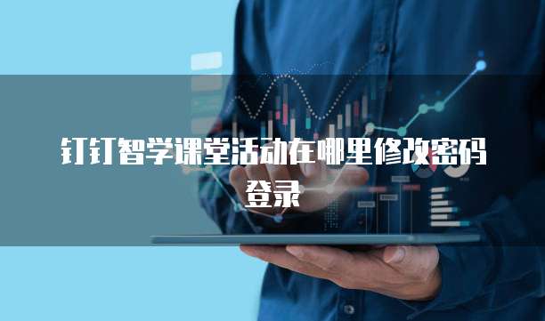 钉钉智学课堂活动在哪里修改密码登录